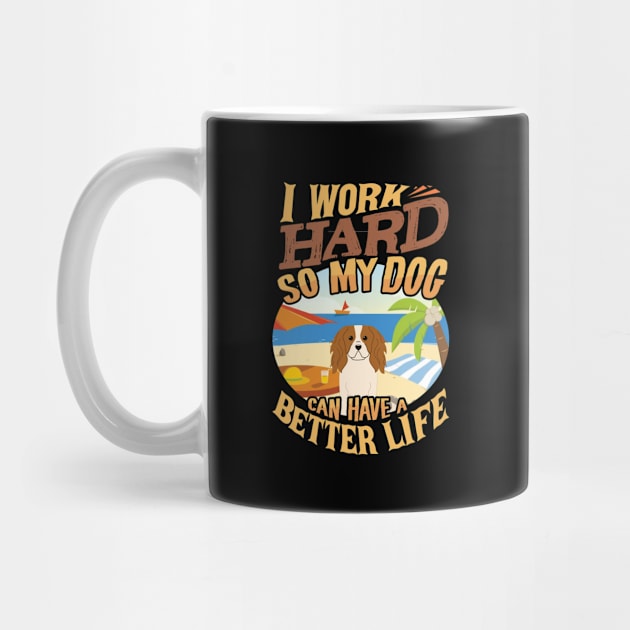 I Work Hard So My King Charles Spaniel Can Have A Better Life - King Charles Spaniel by HarrietsDogGifts